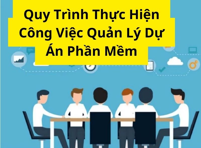 Quy Trình Thực Hiện Công Việc Quản Lý Dự Án Phần Mềm